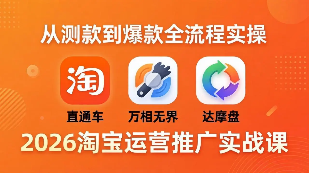 2026淘宝运营推广实战课-更新4月20：直通车 + 万相无界 + 达摩盘，从测款到爆款全流程实操-58创客