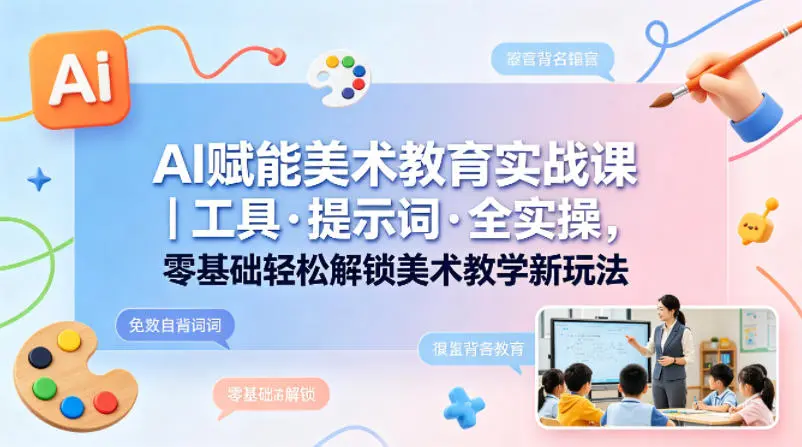 AI赋能美术教育实战课|工具·提示词·全实操,零基础轻松解锁美术教学新玩法-58创客