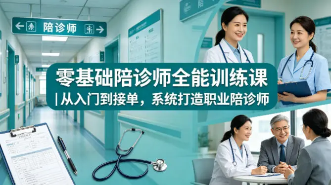 零基础陪诊师全能训练课|从入门到接单,系统打造职业陪诊师-58创客