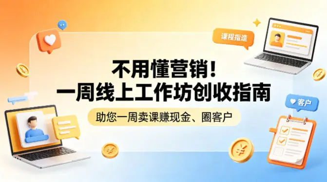 不用懂营销！一周线上工作坊创收指南，助您一周卖课賺现金、圈客户-58创客