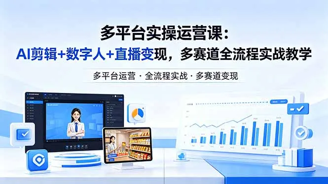 某团队多平台实操运营课-更新26年4月20:AI剪辑+数字人+直播变现,多赛道全流程实战教学-58创客