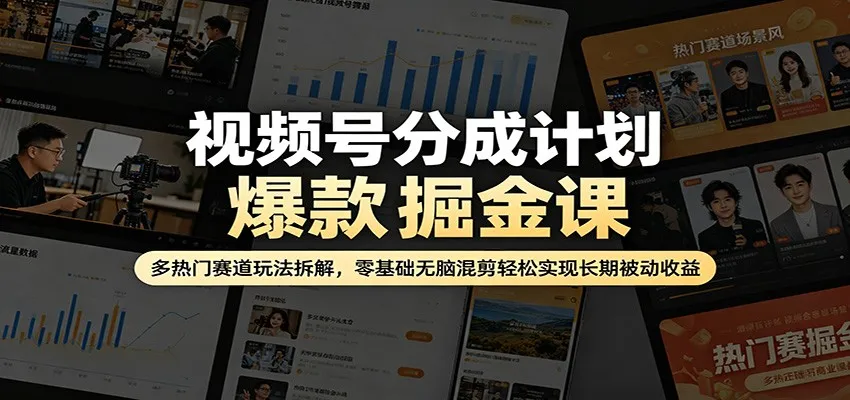 视频号分成计划爆款掘金课：多热门赛道玩法拆解，零基础无脑混剪轻松实现长期被动收益-58创客