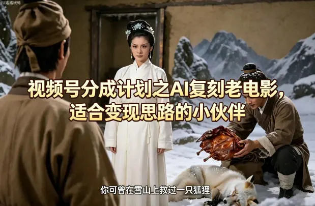 视频号分成计划之AI复刻老电影，适合变现思路的小伙伴-58创客