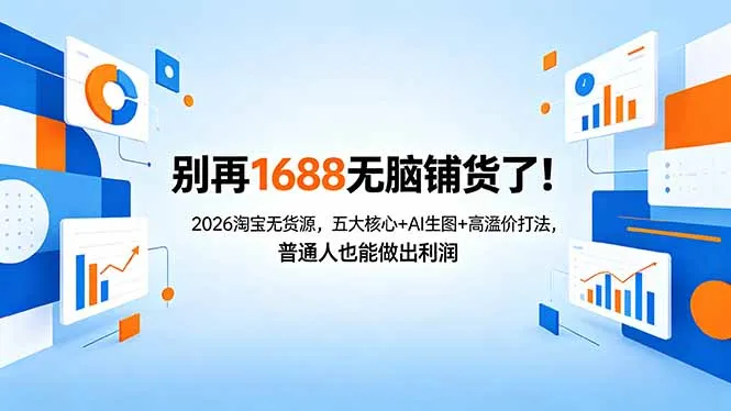 别再1688无脑铺货了！2026淘宝无货源，五大核心+AI生图+高溢价打法，普通人也能做出利润-58创客