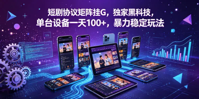 短剧协议矩阵挂G，独家黑科技，单台设备一天100+，暴力稳定玩法【揭秘】-58创客