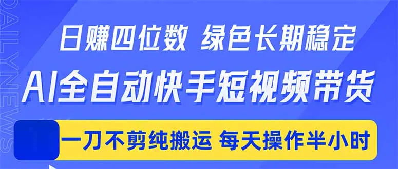 日入四位数！Ai全自动快手短视频带货，绿色长期稳定，一刀不剪纯搬运，每天操作半小时-58创客