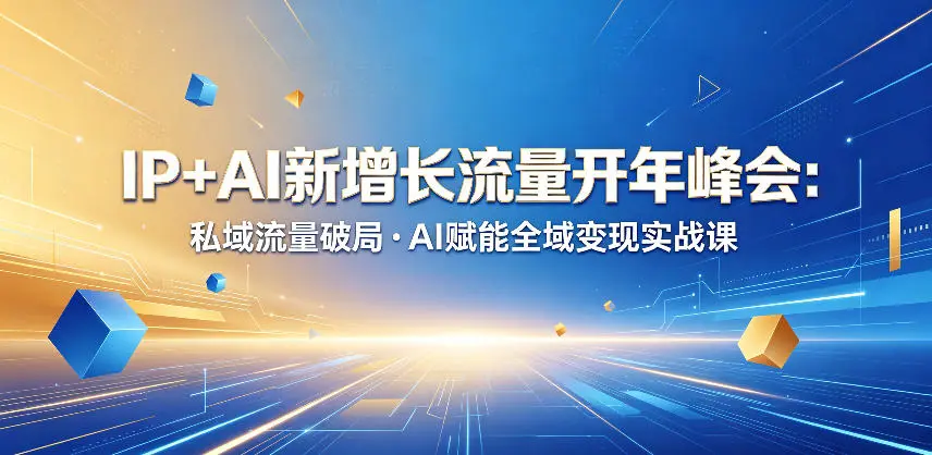 IP+AI新增长流量开年峰会：私域流量破局・AI赋能全域变现实战课-58创客