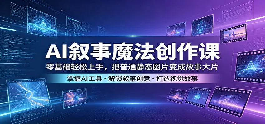 AI叙事魔法创作课：零基础轻松上手，把普通静态图片变成故事大片-米创网