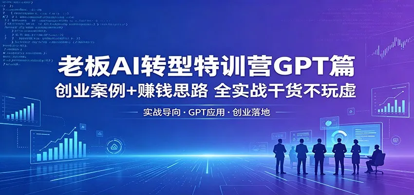 老板AI转型特训营GPT篇：创业案例+赚钱思路，全实战干货不玩虚-58创客