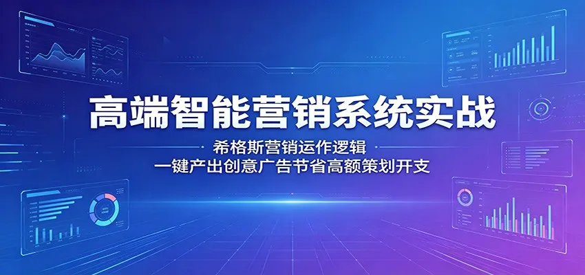 高端智能营销系统实战：希格斯营销运作逻辑，一键产出创意广告节省高额策划开支-58创客