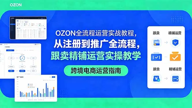 OZON全流程运营实战教程，从注册到推广全流程，跟卖精铺运营实操教学-58创客