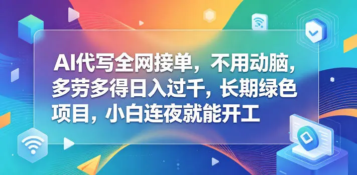 AI代写全网接单，不用动脑，多劳多得日入过千，长期绿色项目，小白连夜就能开工【揭秘】-58创客