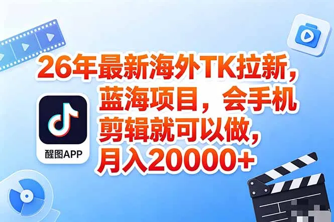海外TK剪映拉新风口,蓝海轻创业,会手机剪辑实操稳赚月入2w+(保姆级课程-58创客