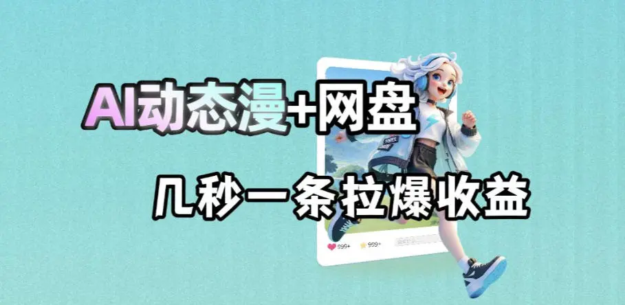 最新AI动态漫+网盘，AI赋能网盘拉新，几秒一条拉爆收益-58创客