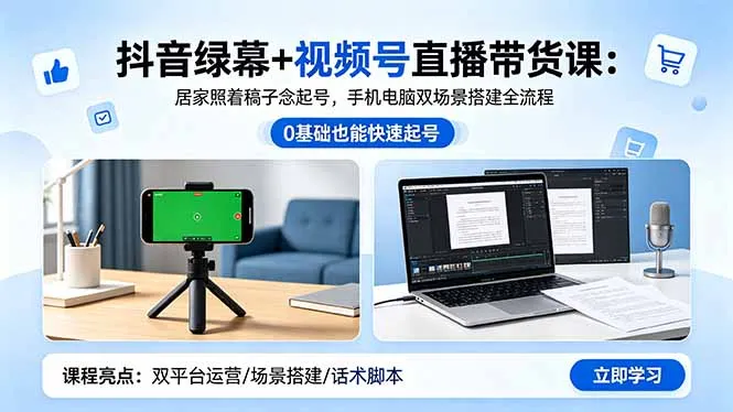 抖音绿幕+视频号直播带货课：居家照着稿子念起号，手机电脑双场景搭建全流程-58创客