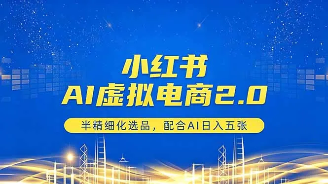 小红书AI虚拟电商2.0，半精细化选品，配合AI日入五张-58创客