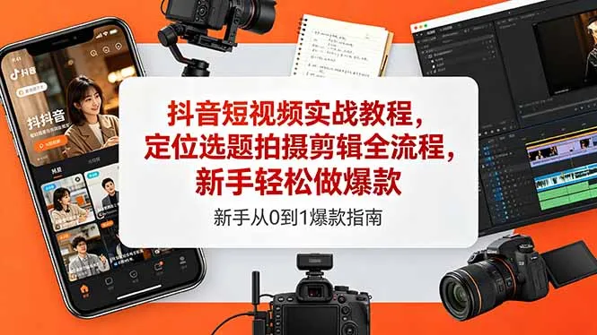 抖音短视频实战教程，定位选题拍摄剪辑全流程，新手轻松做爆款-58创客