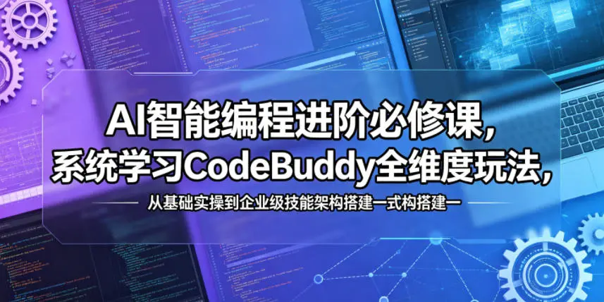 AI智能编程进阶必修课，系统学习CodeBuddy全维度玩法，从基础实操到企业级技能架构搭建一站式精通-58创客