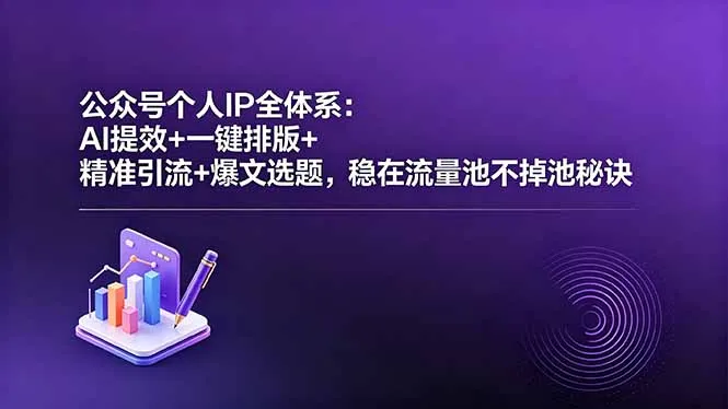 公众号个人IP全体系:AI提效+一键排版+精准引流+爆文选题,稳在流量池不掉池秘诀-58创客