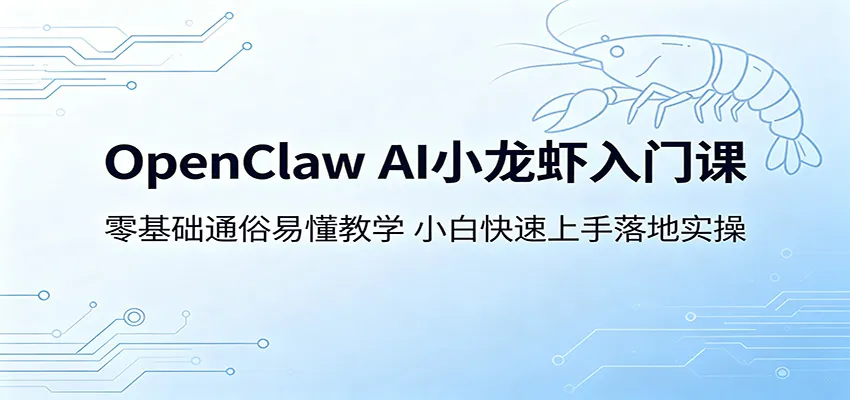 OpenClaw AI小龙虾入门课：零基础通俗易懂教学，小白快速上手落地实操-58创客