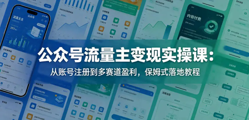 公众号流量主变现实操课：从账号注册到多赛道盈利，保姆式落地教程-58创客