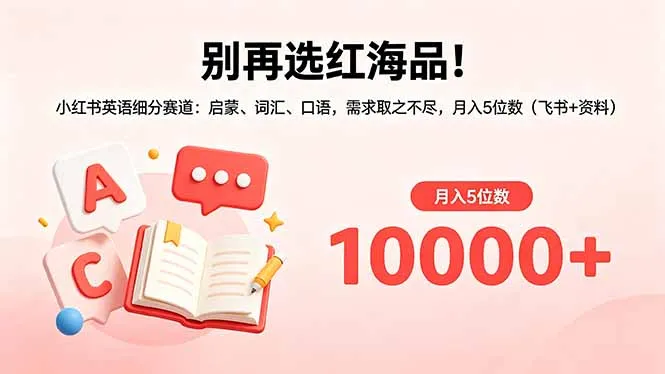 别再选红海品!小红书英语细分赛道:启蒙、词汇、口语,需求取之不尽,月入5位数(飞书+资料-58创客