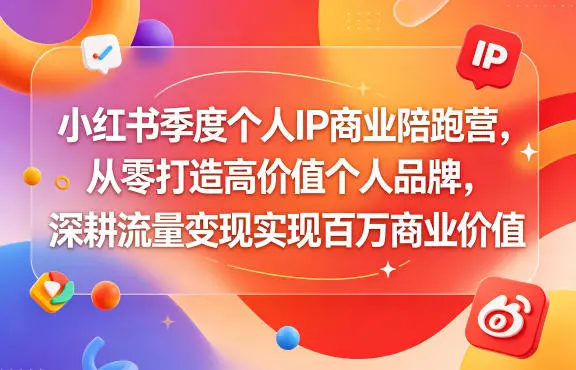 小红书季度个人IP商业陪跑营，从零打造高价值个人品牌，深耕流量变现实现百万商业价值-58创客