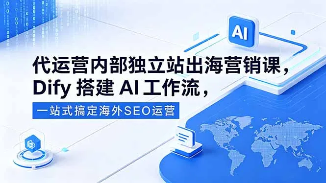 代运营内部独立站出海营销课，Dify搭建AI工作流，一站式搞定海外SEO运营-58创客