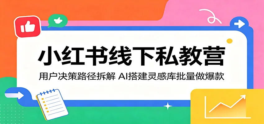 小红书线下私教营：用户决策路径拆解，AI搭建灵感库批量做爆款-58创客