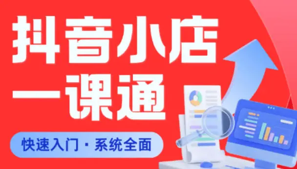 从0到1学会抖音小店系统课程，全程从0到1手把手教学，帮你避开90%新手误区-58创客