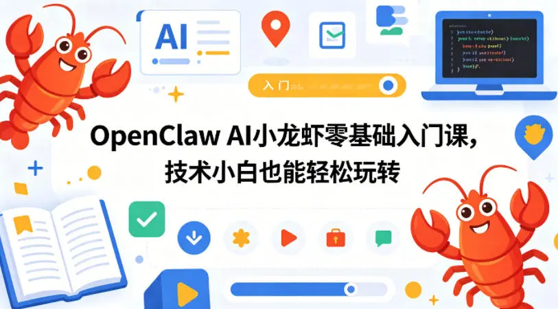 OpenClaw AI小龙虾零基础入门课，技术小白也能轻松玩转(更新0522)-58创客