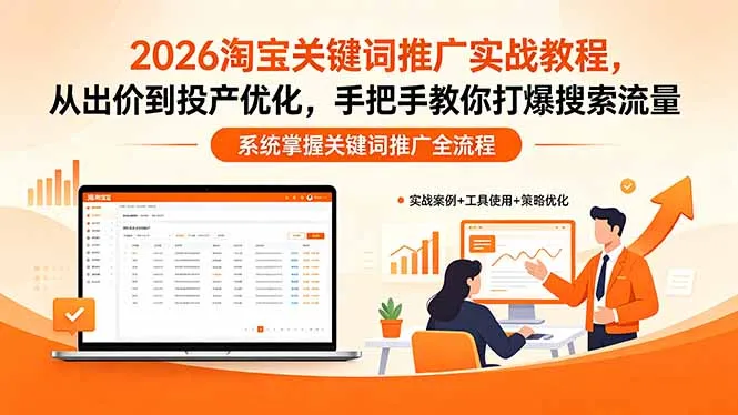2026淘宝关键词推广实战教程，，从出价到投产优化，手把手教你打爆搜索流量-58创客