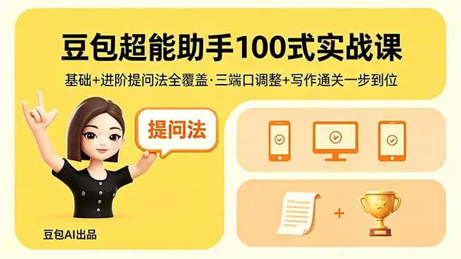 豆包超能助手100式实战课，基础+进阶提问法全覆盖，三端口调整+写作通关一步到位-58创客