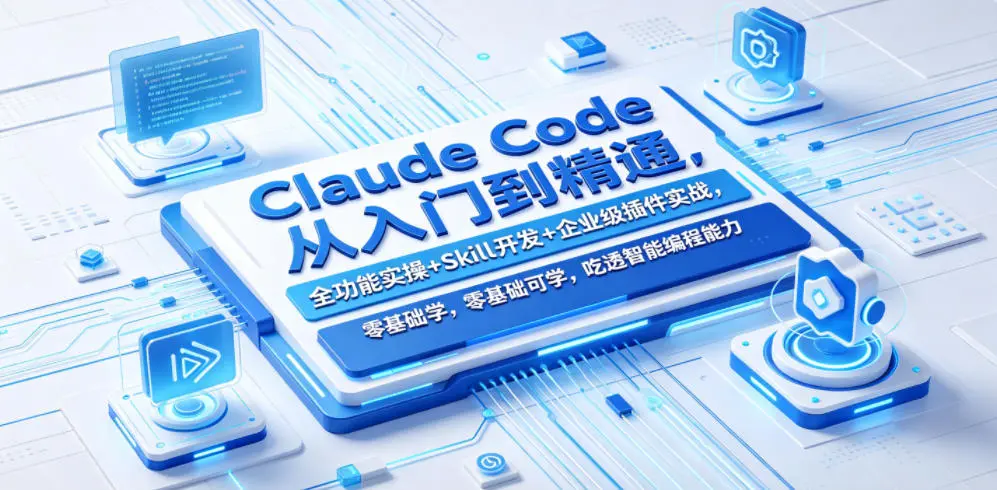 Claude Code从入门到精通，全功能实操+Skill开发+企业级插件实战，零基础可学，吃透智能编程全能力-58创客