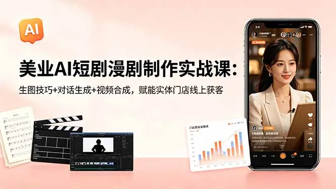 美业AI短剧漫剧制作实战课：生图技巧+对话生成+视频合成，赋能实体门店线上获客-58创客