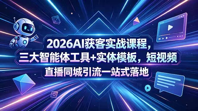 2026AI获客实战课程，三大智能体工具+实体模板，短视频直播同城引流一站式落地-58创客