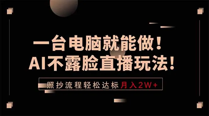 一台电脑就能做！AI不露脸直播玩法，照抄流程轻松达标月入2W+-58创客