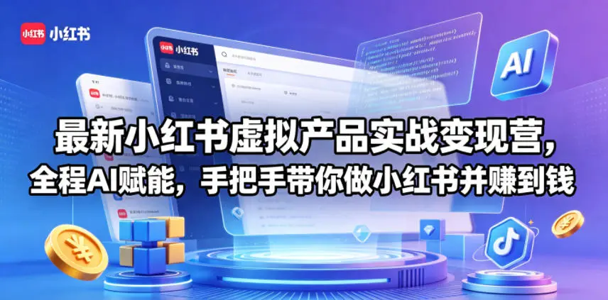 最新小红书虚拟产品实战变现营,全程AI赋能,手把手带你做小红书并赚到钱-58创客