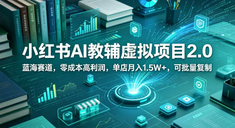 小红书AI教辅虚拟项目2.0,蓝海赛道,零成本高利润,单店月入1.5W+,可批量复制-58创客