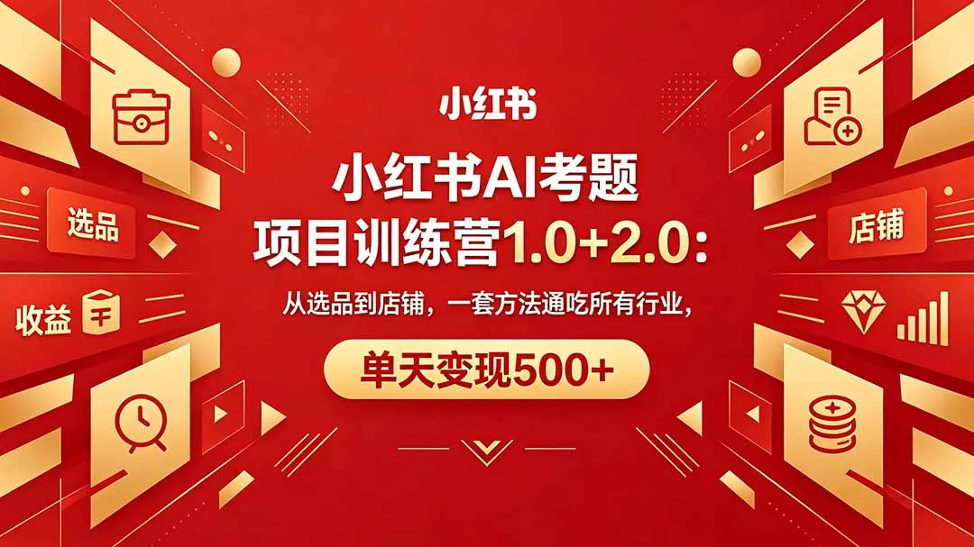 黄岛主小红书AI考题项目训练营1.0+2.0:从选品到店铺,一套方法通吃所有行业,单天变现500+-58创客