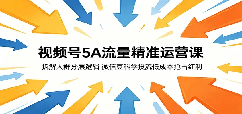 视频号5A流量精准运营课：拆解人群分层逻辑，微信豆科学投流低成本抢占红利-58创客