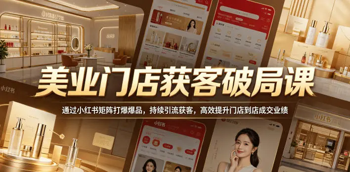 美业门店获客破局课,通过小红书矩阵打爆爆品,持续引流获客,高效提升门店到店成交业绩-58创客