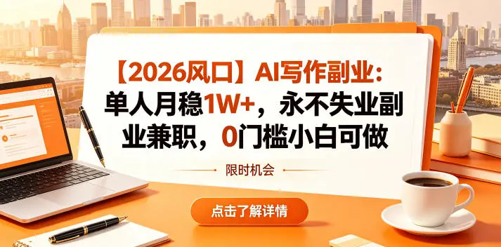 【2026风口】AI写作副业：单人月稳1W+，永不失业副业兼职，0门槛小白可做【揭秘】-58创客
