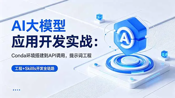AI 大模型应用开发实战：Conda环境搭建到API调用，提示词工程+Skills开发全链路-58创客