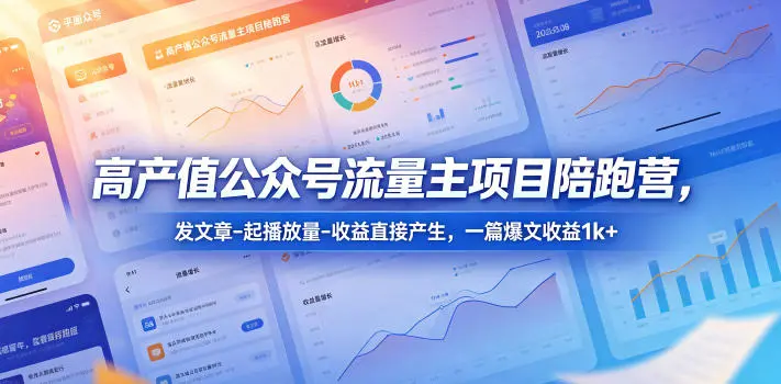 高产值公众号流量主项目陪跑营,发文章-起播放量-收益直接产生,一篇爆文收益1k+-58创客