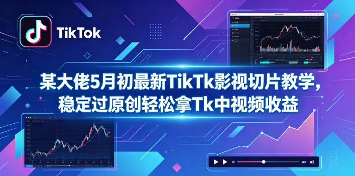 某大佬5月初最新TikTk影视切片教学，稳定过原创轻松拿Tk中视频收益-58创客