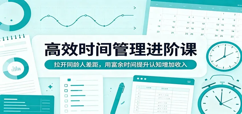 高效时间管理进阶课：拉开同龄人差距，用富余时间提升认知增加收入-米创网