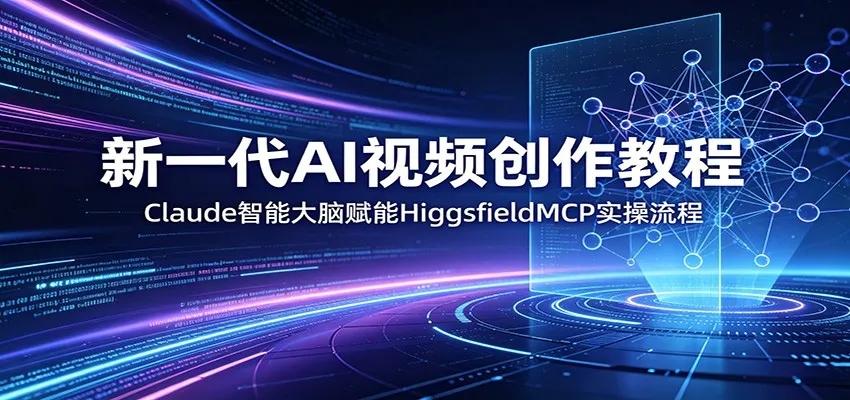 新一代AI视频创作教程：Claude智能大脑赋能，HiggsfieldMCP实操流程-58创客