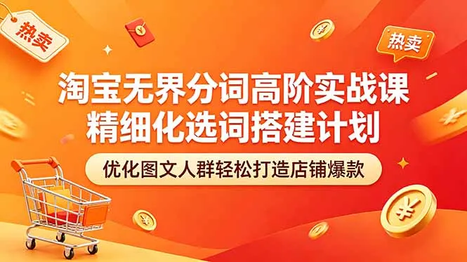 淘宝无界分词高阶实战课 精细化选词搭建计划 优化图文人群轻松打造店铺爆款-58创客