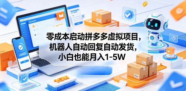 零成本启动拼多多虚拟项目,机器人自动回复自动发货,小白也能月入1-5W【揭秘】-58创客